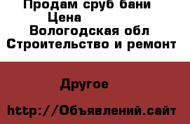 Продам сруб бани › Цена ­ 75 000 - Вологодская обл. Строительство и ремонт » Другое   